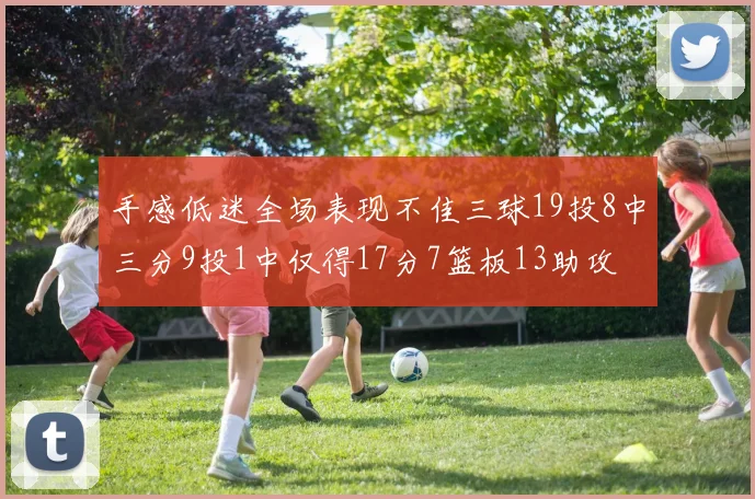手感低迷全场表现不佳三球19投8中三分9投1中仅得17分7篮板13助攻