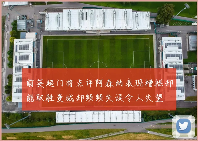 前英超门将点评阿森纳表现糟糕却能取胜曼城却频频失误令人失望