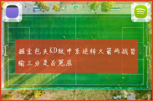 掘金包夹KD致申京逆转火箭两战皆输三分是否冤屈