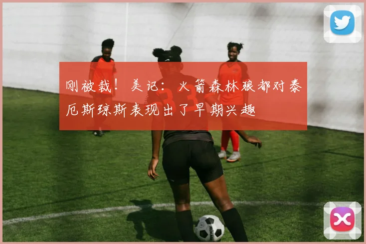 刚被裁！美记：火箭森林狼都对泰厄斯琼斯表现出了早期兴趣