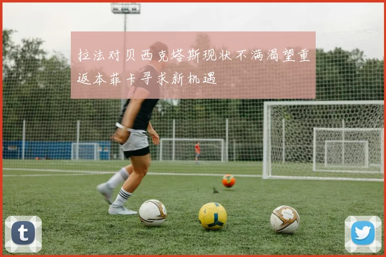 拉法对贝西克塔斯现状不满渴望重返本菲卡寻求新机遇