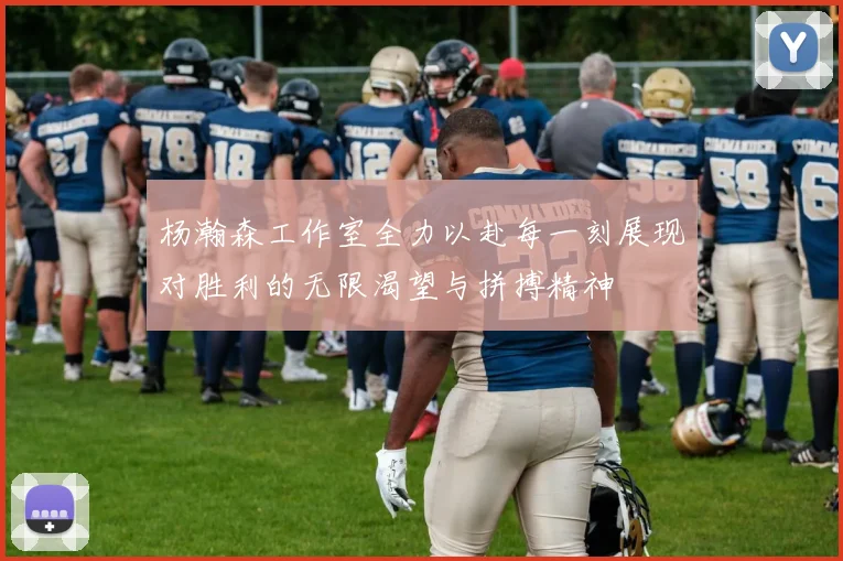 杨瀚森工作室全力以赴每一刻展现对胜利的无限渴望与拼搏精神