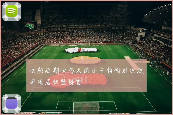 快船近期状态火热小卡领衔进攻效率高居联盟榜首