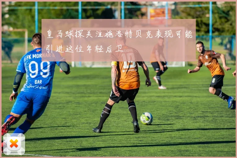 皇马球探关注施洛特贝克表现可能引进这位年轻后卫