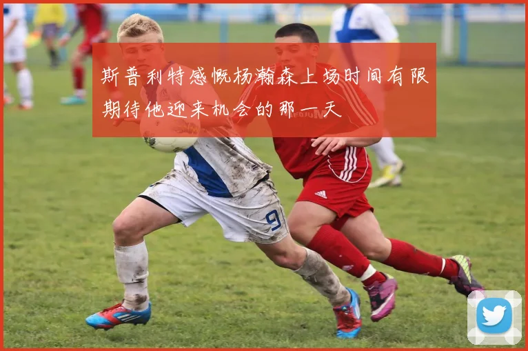 斯普利特感慨杨瀚森上场时间有限期待他迎来机会的那一天
