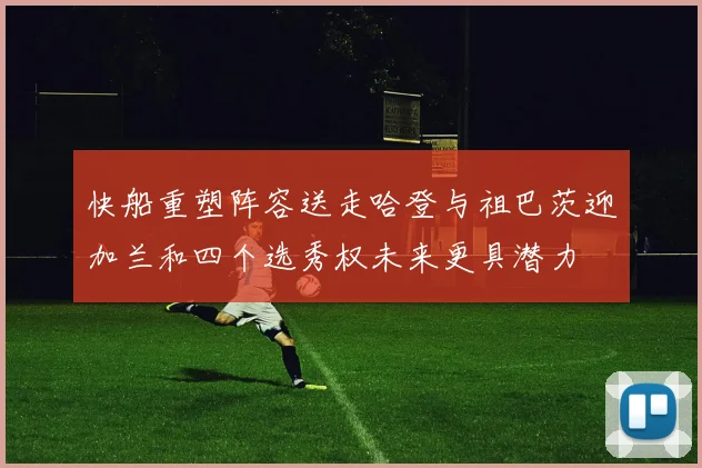 快船重塑阵容送走哈登与祖巴茨迎加兰和四个选秀权未来更具潜力