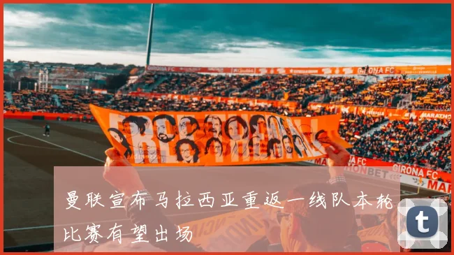 曼联宣布马拉西亚重返一线队本轮比赛有望出场